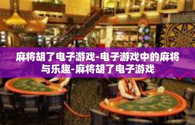 麻将胡了电子游戏-电子游戏中的麻将与乐趣-麻将胡了电子游戏