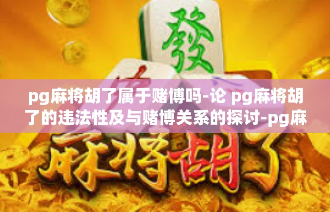 pg麻将胡了属于赌博吗-论 pg麻将胡了的违法性及与赌博关系的探讨-pg麻将胡了属于赌博吗