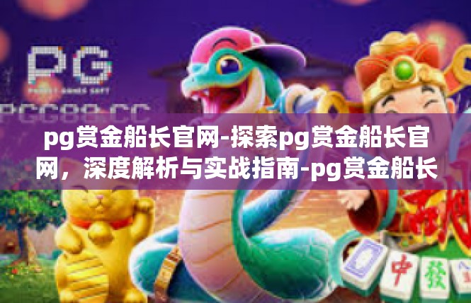 pg赏金船长官网-探索pg赏金船长官网，深度解析与实战指南-pg赏金船长官网