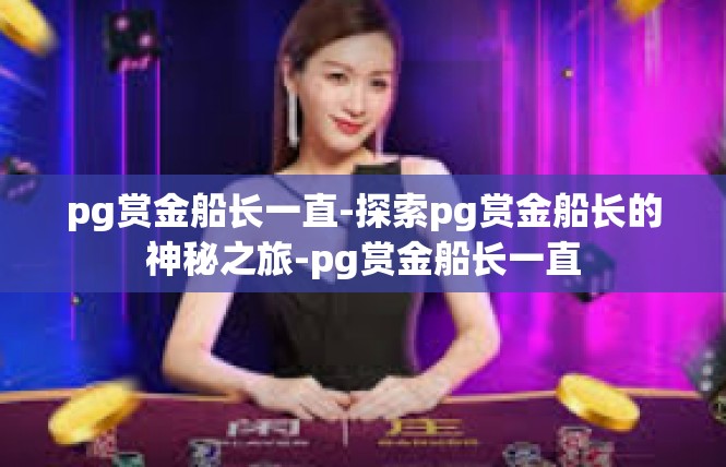pg赏金船长一直-探索pg赏金船长的神秘之旅-pg赏金船长一直