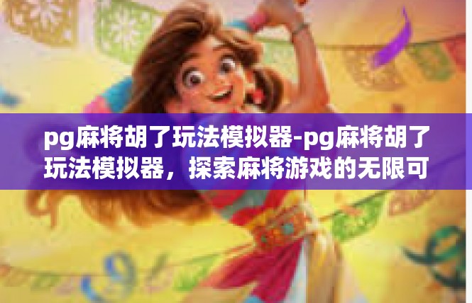 pg麻将胡了玩法模拟器-pg麻将胡了玩法模拟器，探索麻将游戏的无限可能-pg麻将胡了玩法模拟器