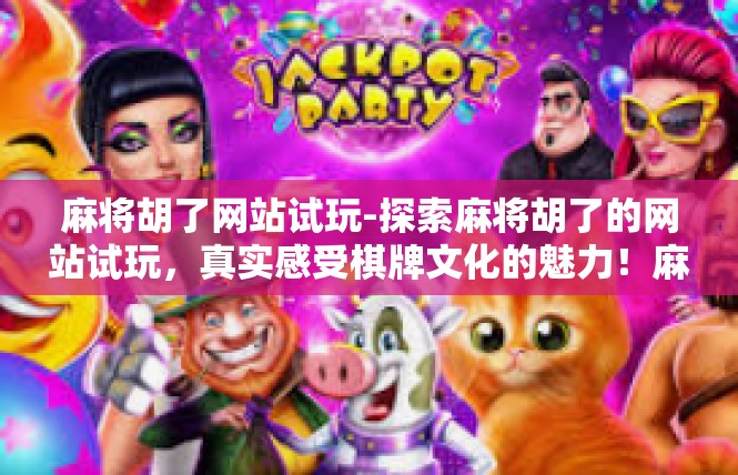 麻将胡了网站试玩-探索麻将胡了的网站试玩，真实感受棋牌文化的魅力！麻将胡了网站试玩