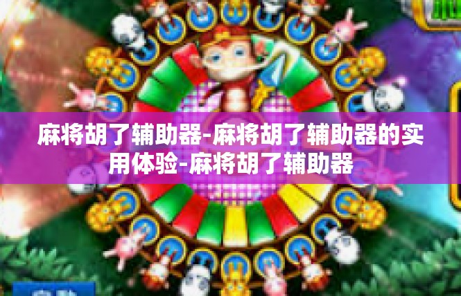 麻将胡了辅助器-麻将胡了辅助器的实用体验-麻将胡了辅助器