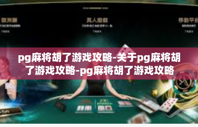 pg麻将胡了游戏攻略-关于pg麻将胡了游戏攻略-pg麻将胡了游戏攻略