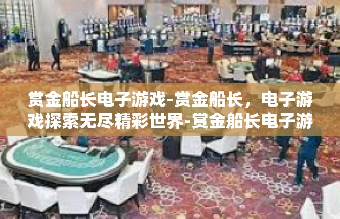 赏金船长电子游戏-赏金船长，电子游戏探索无尽精彩世界-赏金船长电子游戏