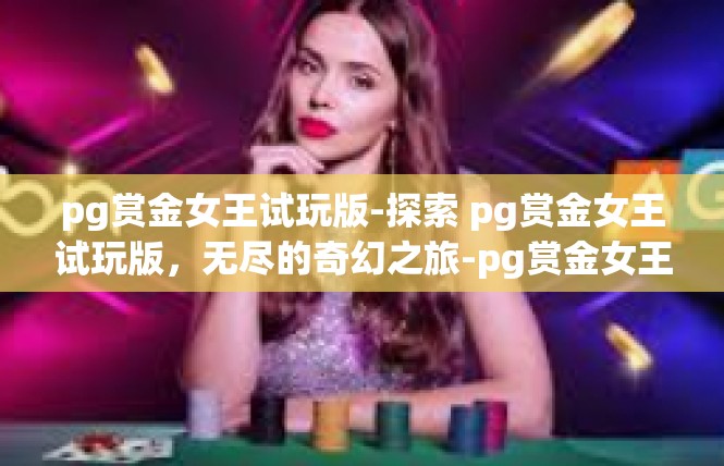 pg赏金女王试玩版-探索 pg赏金女王试玩版，无尽的奇幻之旅-pg赏金女王试玩版