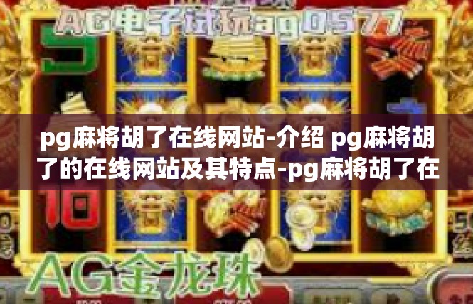 pg麻将胡了在线网站-介绍 pg麻将胡了的在线网站及其特点-pg麻将胡了在线网站