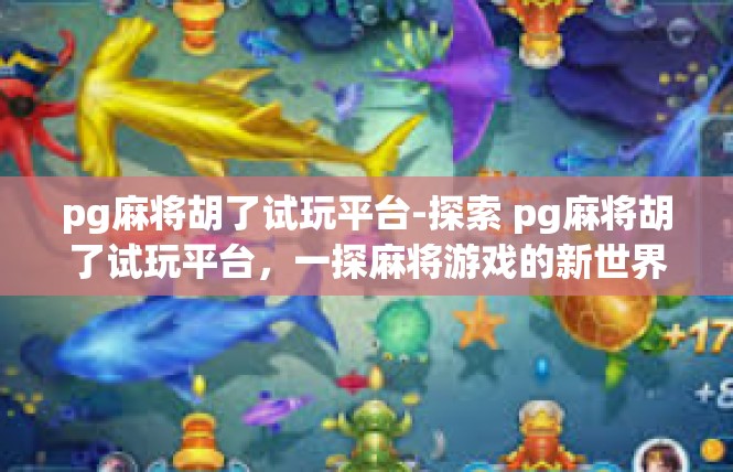 pg麻将胡了试玩平台-探索 pg麻将胡了试玩平台，一探麻将游戏的新世界-pg麻将胡了试玩平台