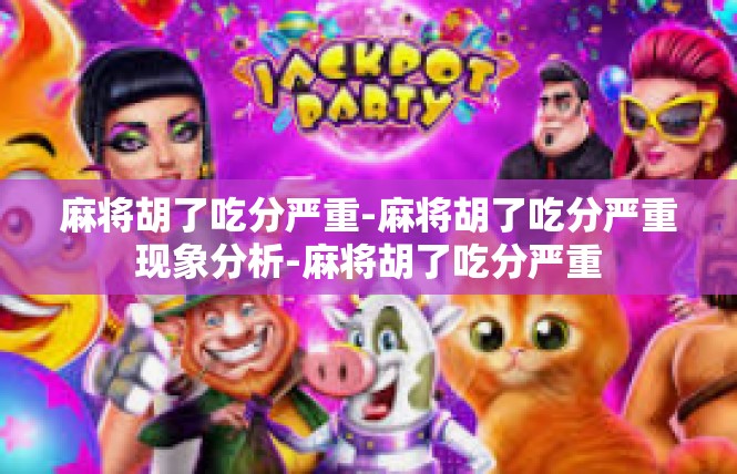 麻将胡了吃分严重-麻将胡了吃分严重现象分析-麻将胡了吃分严重