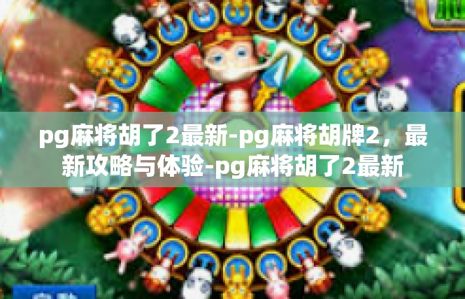 pg麻将胡了2最新-pg麻将胡牌2，最新攻略与体验-pg麻将胡了2最新