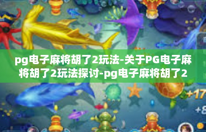 pg电子麻将胡了2玩法-关于PG电子麻将胡了2玩法探讨-pg电子麻将胡了2玩法