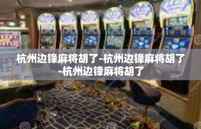 杭州边锋麻将胡了-杭州边锋麻将胡了-杭州边锋麻将胡了