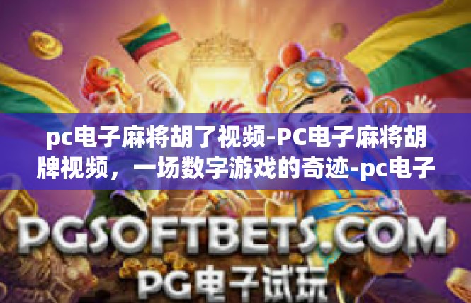 pc电子麻将胡了视频-PC电子麻将胡牌视频，一场数字游戏的奇迹-pc电子麻将胡了视频