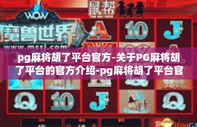 pg麻将胡了平台官方-关于PG麻将胡了平台的官方介绍-pg麻将胡了平台官方