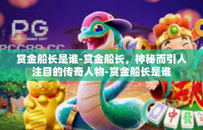 赏金船长是谁-赏金船长，神秘而引人注目的传奇人物-赏金船长是谁