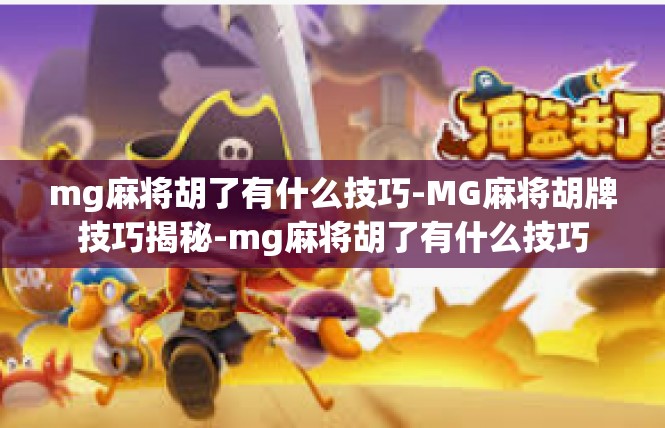 mg麻将胡了有什么技巧-MG麻将胡牌技巧揭秘-mg麻将胡了有什么技巧