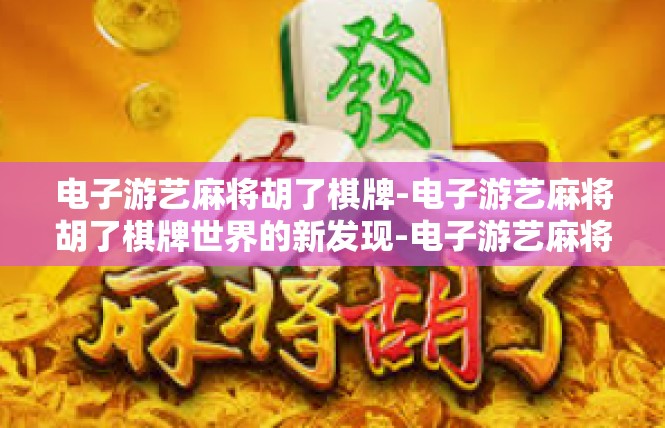 电子游艺麻将胡了棋牌-电子游艺麻将胡了棋牌世界的新发现-电子游艺麻将胡了棋牌