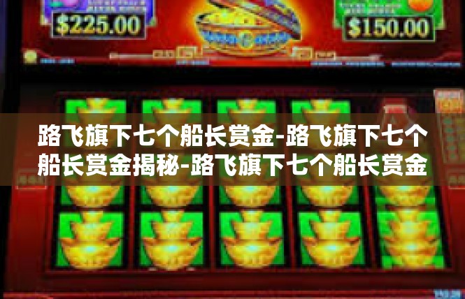 路飞旗下七个船长赏金-路飞旗下七个船长赏金揭秘-路飞旗下七个船长赏金