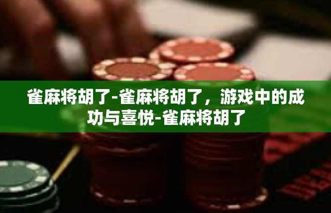 雀麻将胡了-雀麻将胡了，游戏中的成功与喜悦-雀麻将胡了