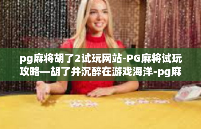 pg麻将胡了2试玩网站-PG麻将试玩攻略—胡了并沉醉在游戏海洋-pg麻将胡了2试玩网站