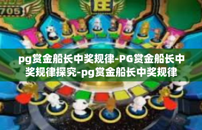 pg赏金船长中奖规律-PG赏金船长中奖规律探究-pg赏金船长中奖规律