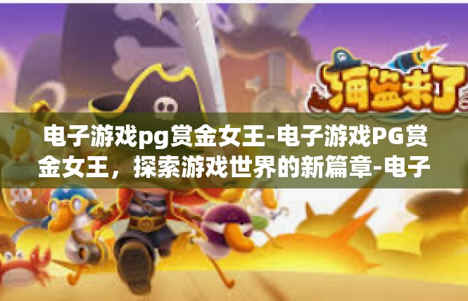 电子游戏pg赏金女王-电子游戏PG赏金女王，探索游戏世界的新篇章-电子游戏pg赏金女王