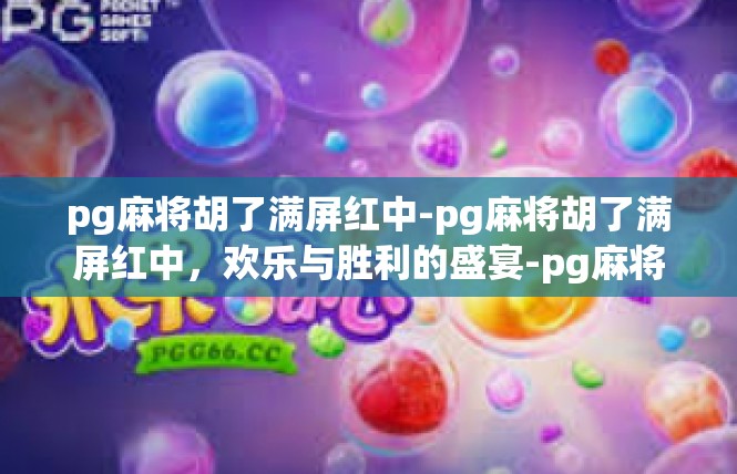 pg麻将胡了满屏红中-pg麻将胡了满屏红中，欢乐与胜利的盛宴-pg麻将胡了满屏红中