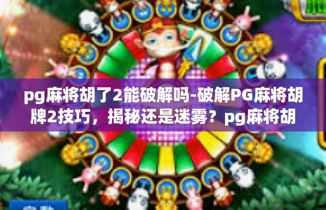 pg麻将胡了2能破解吗-破解PG麻将胡牌2技巧，揭秘还是迷雾？pg麻将胡了2能破解吗