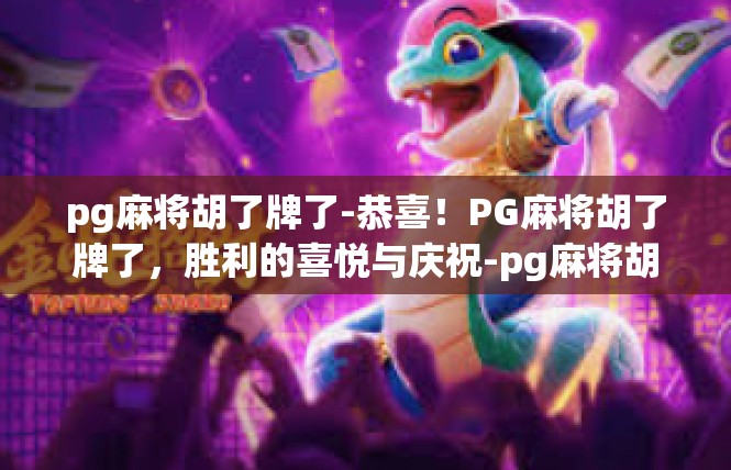 pg麻将胡了牌了-恭喜！PG麻将胡了牌了，胜利的喜悦与庆祝-pg麻将胡了牌了