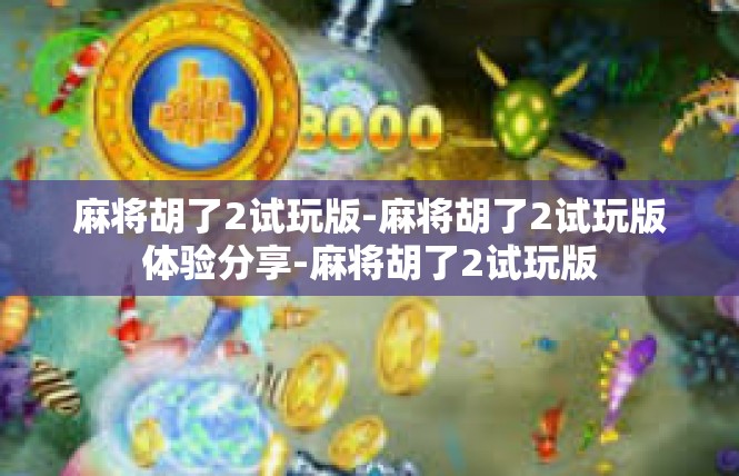麻将胡了2试玩版-麻将胡了2试玩版体验分享-麻将胡了2试玩版