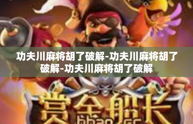 功夫川麻将胡了破解-功夫川麻将胡了破解-功夫川麻将胡了破解