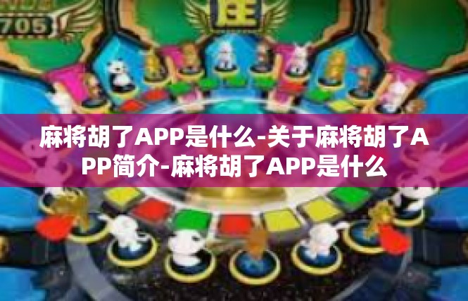 麻将胡了APP是什么-关于麻将胡了APP简介-麻将胡了APP是什么