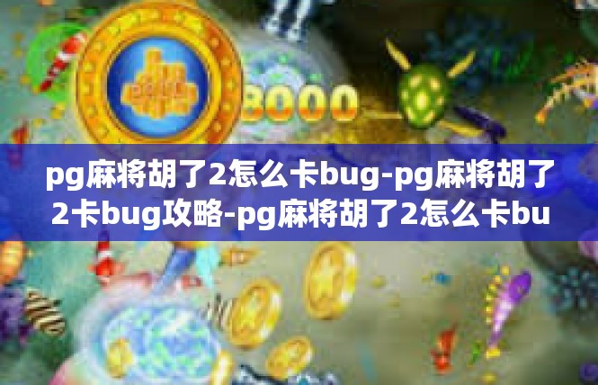 pg麻将胡了2怎么卡bug-pg麻将胡了2卡bug攻略-pg麻将胡了2怎么卡bug