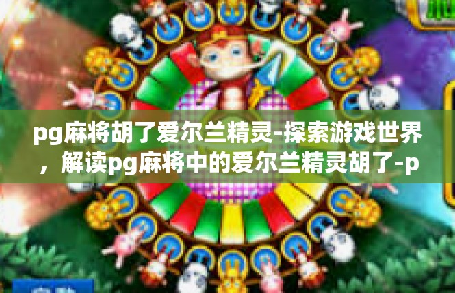 pg麻将胡了爱尔兰精灵-探索游戏世界，解读pg麻将中的爱尔兰精灵胡了-pg麻将胡了爱尔兰精灵