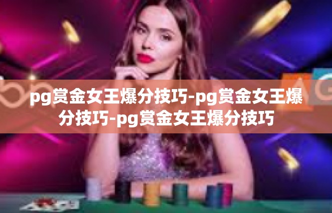 pg赏金女王爆分技巧-pg赏金女王爆分技巧-pg赏金女王爆分技巧