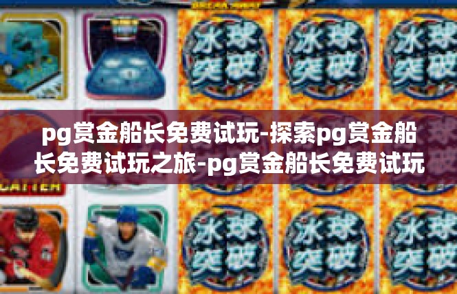 pg赏金船长免费试玩-探索pg赏金船长免费试玩之旅-pg赏金船长免费试玩