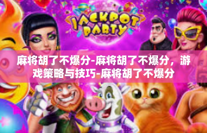 麻将胡了不爆分-麻将胡了不爆分，游戏策略与技巧-麻将胡了不爆分