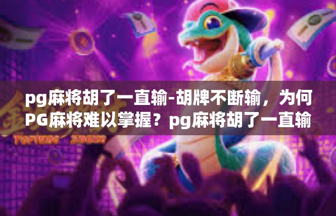 pg麻将胡了一直输-胡牌不断输，为何PG麻将难以掌握？pg麻将胡了一直输