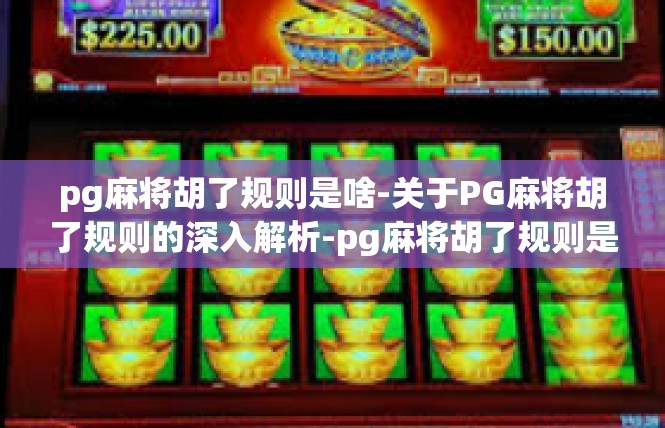 pg麻将胡了规则是啥-关于PG麻将胡了规则的深入解析-pg麻将胡了规则是啥