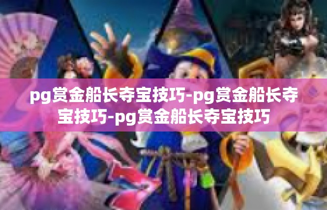 pg赏金船长夺宝技巧-pg赏金船长夺宝技巧-pg赏金船长夺宝技巧