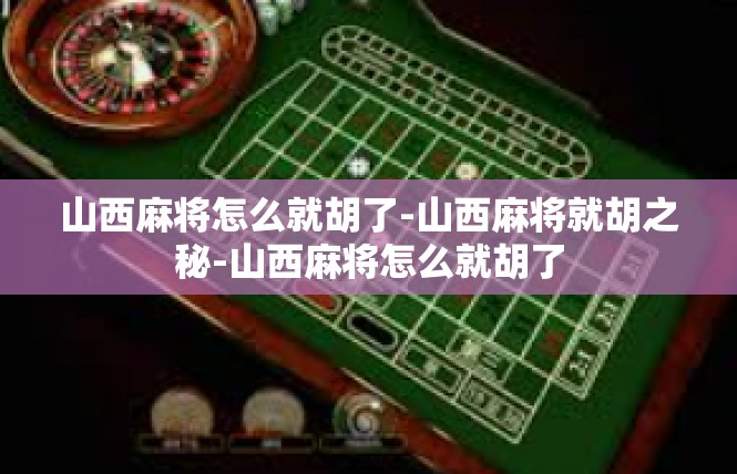 山西麻将怎么就胡了-山西麻将就胡之秘-山西麻将怎么就胡了