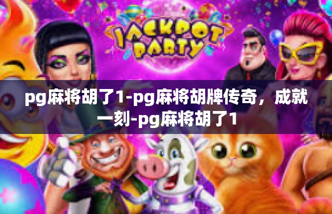 pg麻将胡了1-pg麻将胡牌传奇，成就一刻-pg麻将胡了1