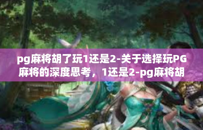 pg麻将胡了玩1还是2-关于选择玩PG麻将的深度思考，1还是2-pg麻将胡了玩1还是2