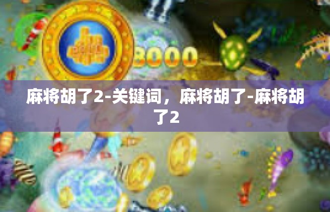 麻将胡了2-关键词，麻将胡了-麻将胡了2