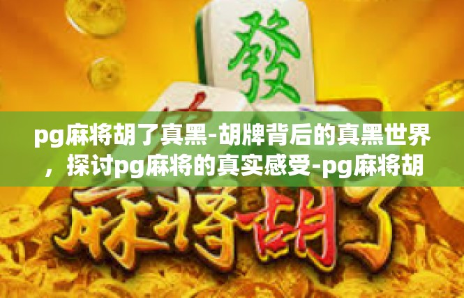 pg麻将胡了真黑-胡牌背后的真黑世界，探讨pg麻将的真实感受-pg麻将胡了真黑