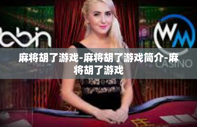 麻将胡了游戏-麻将胡了游戏简介-麻将胡了游戏