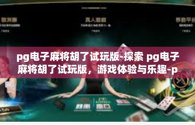 pg电子麻将胡了试玩版-探索 pg电子麻将胡了试玩版，游戏体验与乐趣-pg电子麻将胡了试玩版