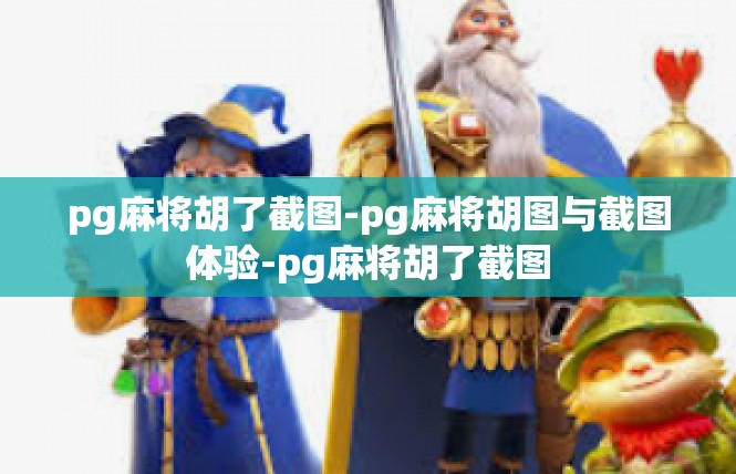 pg麻将胡了截图-pg麻将胡图与截图体验-pg麻将胡了截图