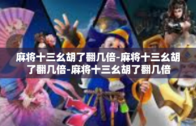 麻将十三幺胡了翻几倍-麻将十三幺胡了翻几倍-麻将十三幺胡了翻几倍
