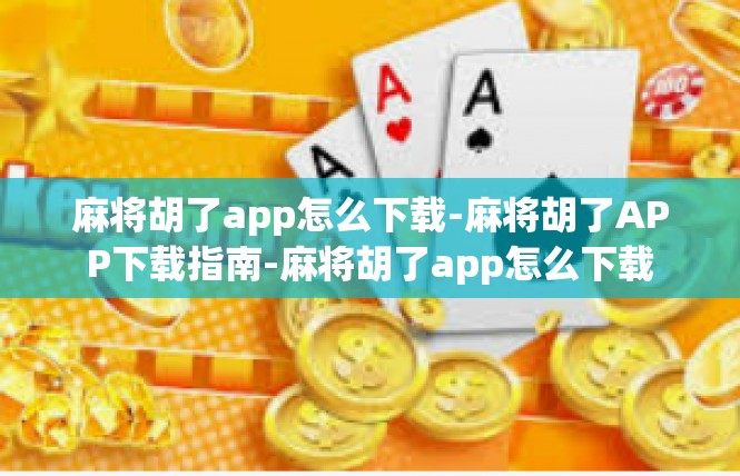 麻将胡了app怎么下载-麻将胡了APP下载指南-麻将胡了app怎么下载